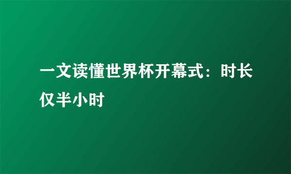 一文读懂世界杯开幕式：时长仅半小时