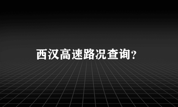 西汉高速路况查询？