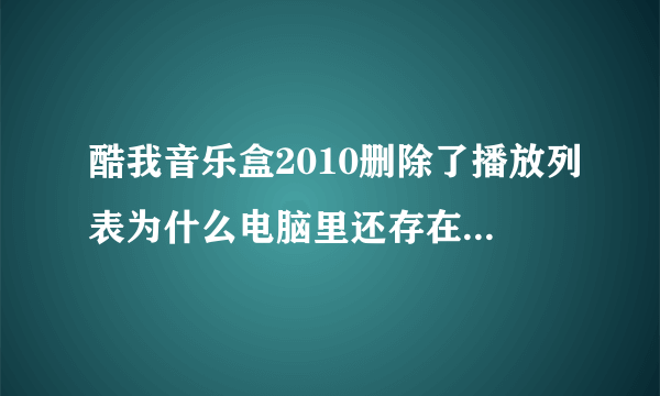 酷我音乐盒2010删除了播放列表为什么电脑里还存在下载的歌曲？