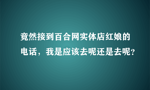 竟然接到百合网实体店红娘的电话，我是应该去呢还是去呢？