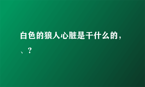 白色的狼人心脏是干什么的，、？