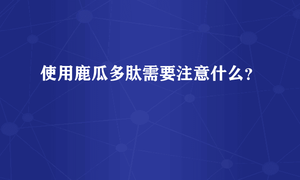 使用鹿瓜多肽需要注意什么？