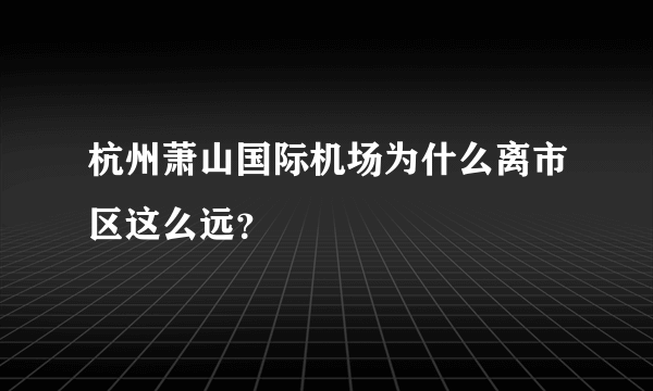 杭州萧山国际机场为什么离市区这么远？