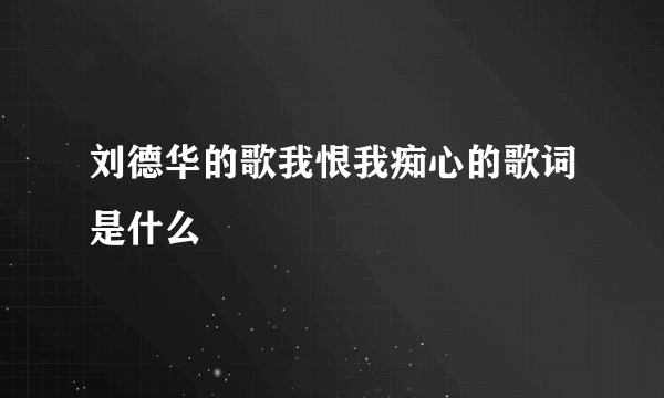 刘德华的歌我恨我痴心的歌词是什么