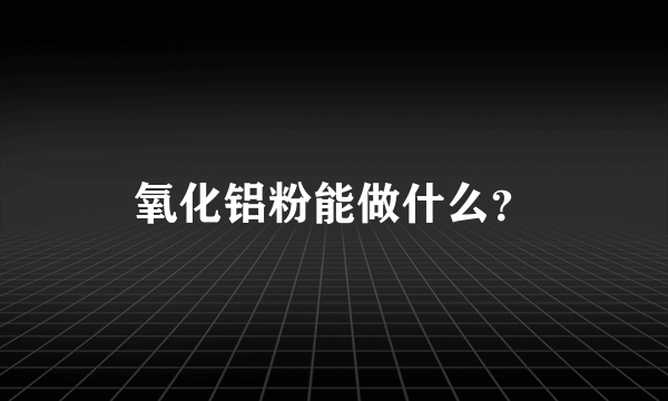 氧化铝粉能做什么？