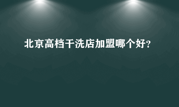 北京高档干洗店加盟哪个好？