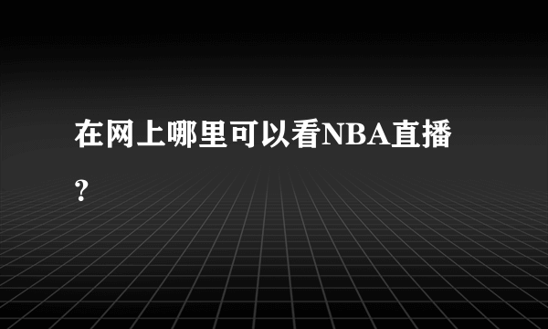 在网上哪里可以看NBA直播？