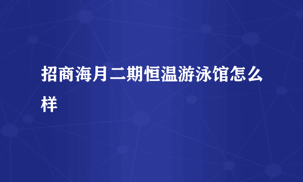 招商海月二期恒温游泳馆怎么样