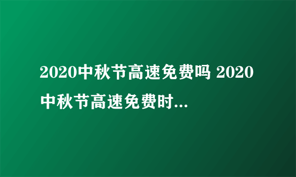 2020中秋节高速免费吗 2020中秋节高速免费时间一览表