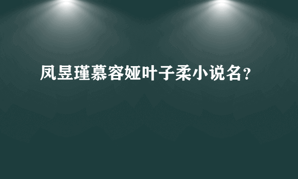 凤昱瑾慕容娅叶子柔小说名？