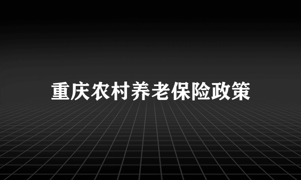 重庆农村养老保险政策