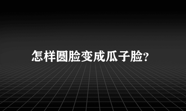 怎样圆脸变成瓜子脸？