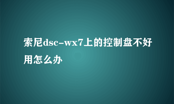 索尼dsc-wx7上的控制盘不好用怎么办