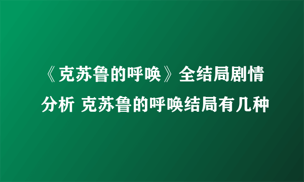 《克苏鲁的呼唤》全结局剧情分析 克苏鲁的呼唤结局有几种