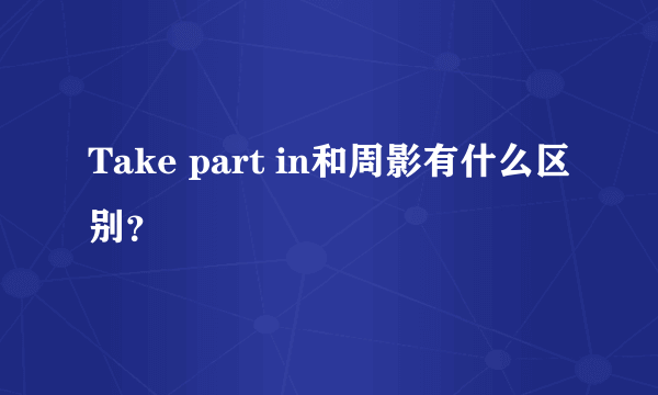 Take part in和周影有什么区别？