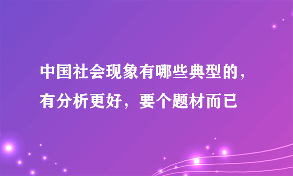 中国社会现象有哪些典型的，有分析更好，要个题材而已