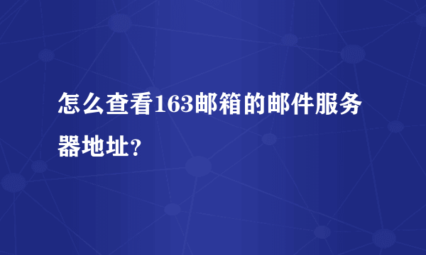 怎么查看163邮箱的邮件服务器地址？