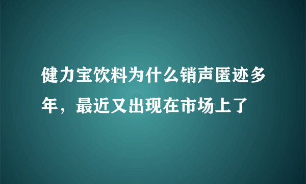 健力宝饮料为什么销声匿迹多年，最近又出现在市场上了