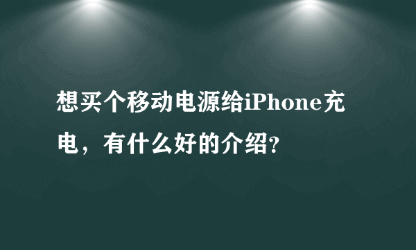 想买个移动电源给iPhone充电，有什么好的介绍？