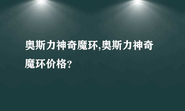 奥斯力神奇魔环,奥斯力神奇魔环价格？