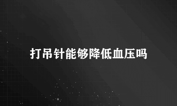 打吊针能够降低血压吗