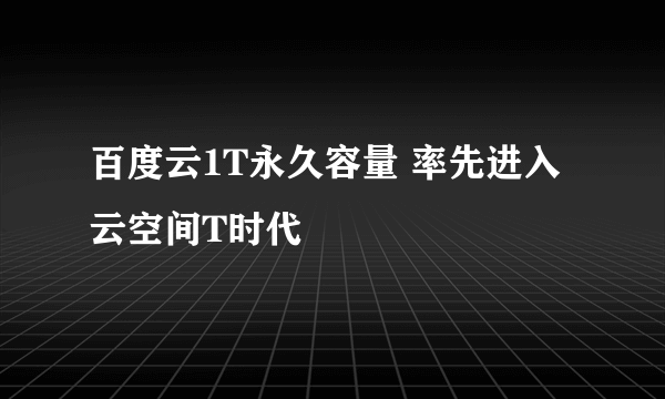 百度云1T永久容量 率先进入云空间T时代