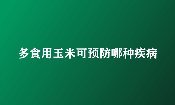 多食用玉米可预防哪种疾病