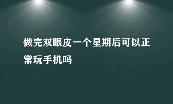 做完双眼皮一个星期后可以正常玩手机吗