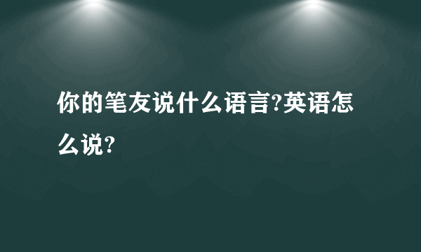 你的笔友说什么语言?英语怎么说?