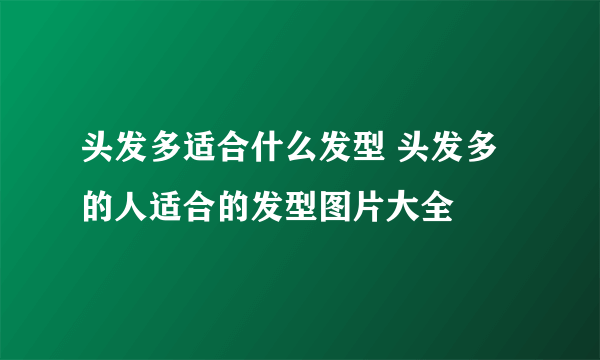 头发多适合什么发型 头发多的人适合的发型图片大全