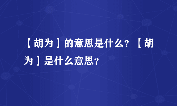 【胡为】的意思是什么？【胡为】是什么意思？