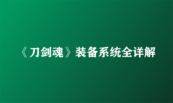 《刀剑魂》装备系统全详解