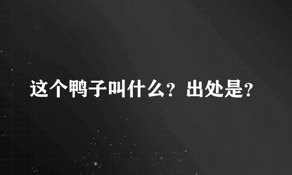 这个鸭子叫什么？出处是？