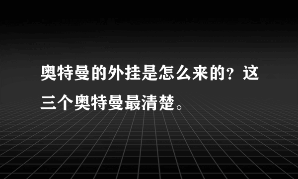 奥特曼的外挂是怎么来的？这三个奥特曼最清楚。