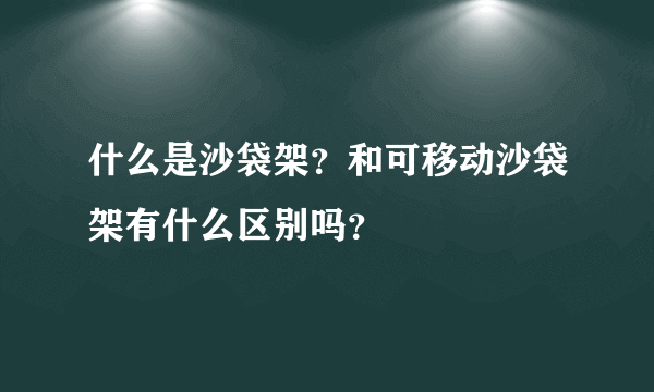 什么是沙袋架？和可移动沙袋架有什么区别吗？