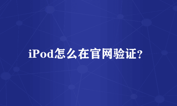 iPod怎么在官网验证？