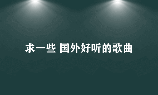 求一些 国外好听的歌曲