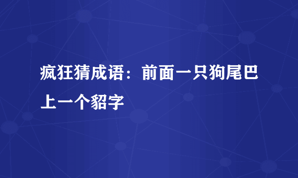 疯狂猜成语：前面一只狗尾巴上一个貂字