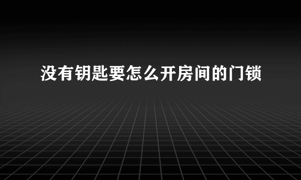 没有钥匙要怎么开房间的门锁