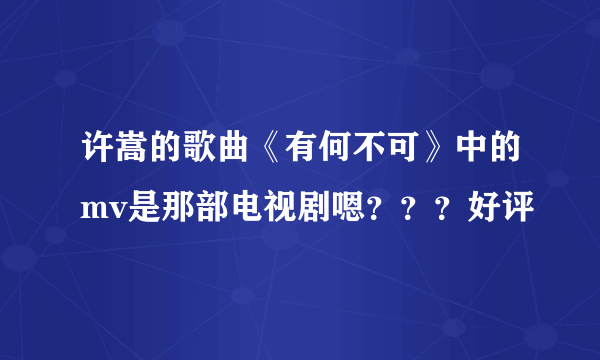 许嵩的歌曲《有何不可》中的mv是那部电视剧嗯？？？好评