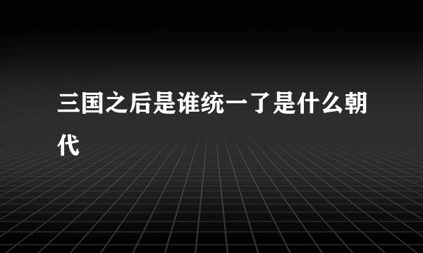 三国之后是谁统一了是什么朝代