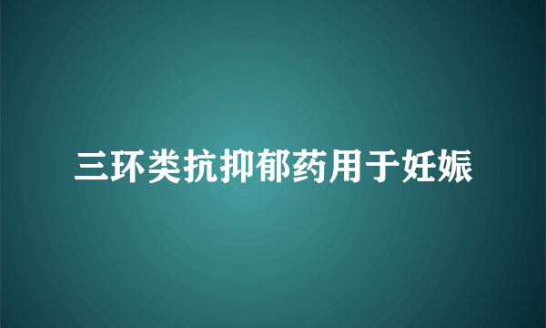 三环类抗抑郁药用于妊娠