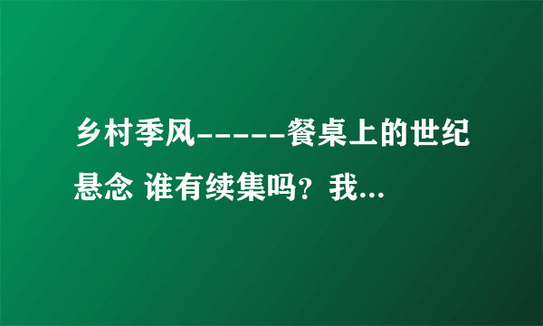 乡村季风-----餐桌上的世纪悬念 谁有续集吗？我想看看，孩子比较容易过敏，了解一下