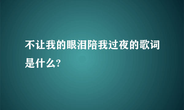 不让我的眼泪陪我过夜的歌词是什么?