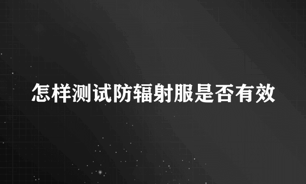 怎样测试防辐射服是否有效