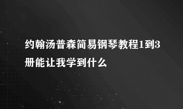 约翰汤普森简易钢琴教程1到3册能让我学到什么