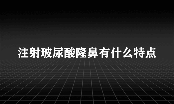 注射玻尿酸隆鼻有什么特点