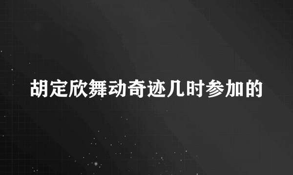 胡定欣舞动奇迹几时参加的