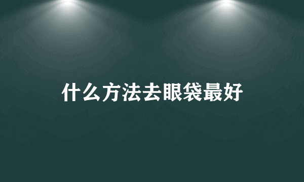 什么方法去眼袋最好