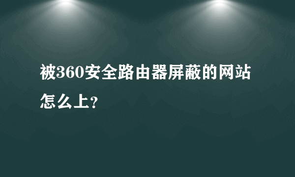 被360安全路由器屏蔽的网站怎么上？